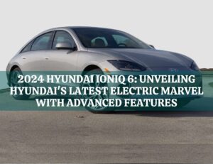 2024-Hyundai-IONIQ-6-Hyundais-Latest-Electric-Marvel-with-Advanced-Features