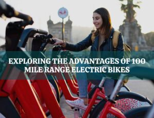 Exploring the Advantages of 100 Mile Range Electric Bikes