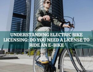 Understanding Electric Bike Licensing: Do You Need a License to Ride an E-Bike