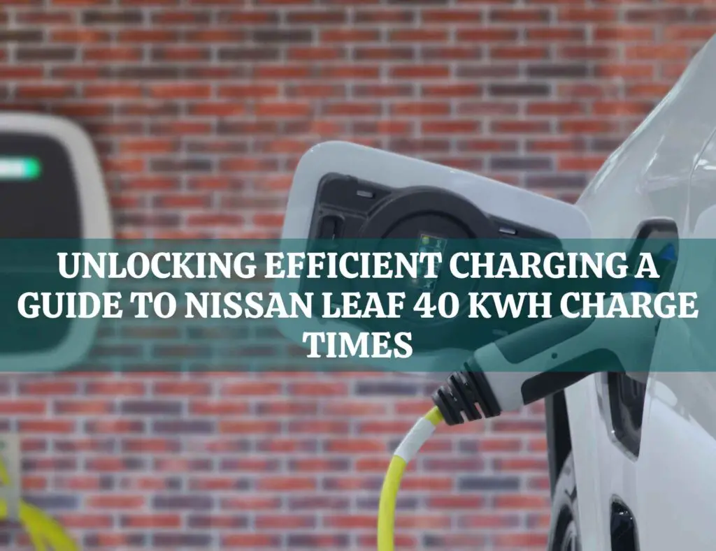 Unlocking Efficient Charging: A Guide to Nissan Leaf 40 kWh Charge Times