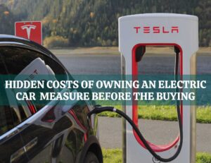 Hidden Costs Of Owning An Electric Car Measure Before The Buying