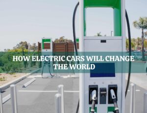 How Electric Cars Will Change The World